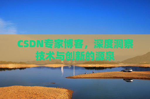 CSDN专家博客，深度洞察技术与创新的源泉